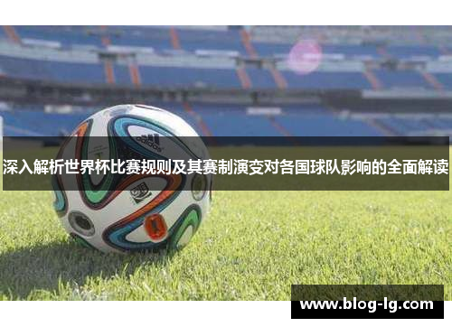 深入解析世界杯比赛规则及其赛制演变对各国球队影响的全面解读 深入解析世界杯比赛规则及其赛制演变对各国球队影响的全面解读