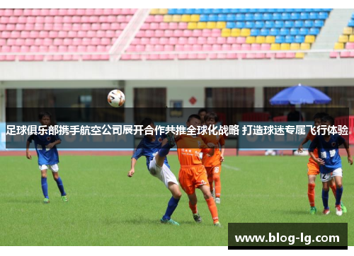 足球俱乐部携手航空公司展开合作共推全球化战略 打造球迷专属飞行体验