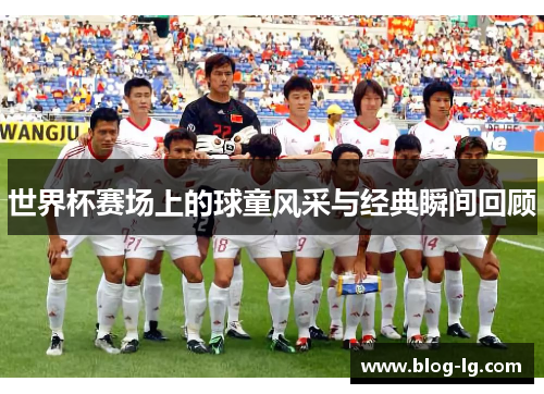 世界杯赛场上的球童风采与经典瞬间回顾 世界杯赛场上的球童风采与经典瞬间回顾