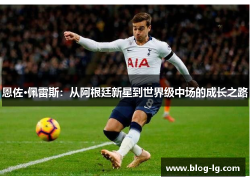 恩佐·佩雷斯:从阿根廷新星到世界级中场的成长之路 恩佐·佩雷斯:从阿根廷新星到世界级中场的成长之路