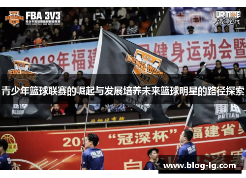 青少年篮球联赛的崛起与发展培养未来篮球明星的路径探索