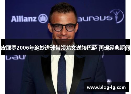 皮耶罗2006年绝妙进球带领尤文逆转巴萨 再现经典瞬间 皮耶罗2006年绝妙进球带领尤文逆转巴萨 再现经典瞬间