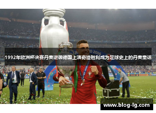 1992年欧洲杯决赛丹麦逆袭德国上演奇迹胜利成为足球史上的丹麦童话