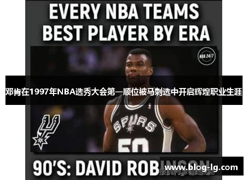 邓肯在1997年NBA选秀大会第一顺位被马刺选中开启辉煌职业生涯 邓肯在1997年NBA选秀大会第一顺位被马刺选中开启辉煌职业生涯
