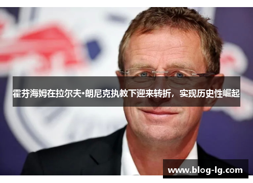 霍芬海姆在拉尔夫·朗尼克执教下迎来转折,实现历史性崛起 霍芬海姆在拉尔夫·朗尼克执教下迎来转折,实现历史性崛起