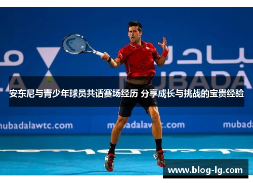 安东尼与青少年球员共话赛场经历 分享成长与挑战的宝贵经验 安东尼与青少年球员共话赛场经历 分享成长与挑战的宝贵经验