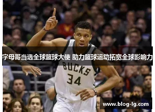 字母哥当选全球篮球大使 助力篮球运动拓宽全球影响力 字母哥当选全球篮球大使 助力篮球运动拓宽全球影响力