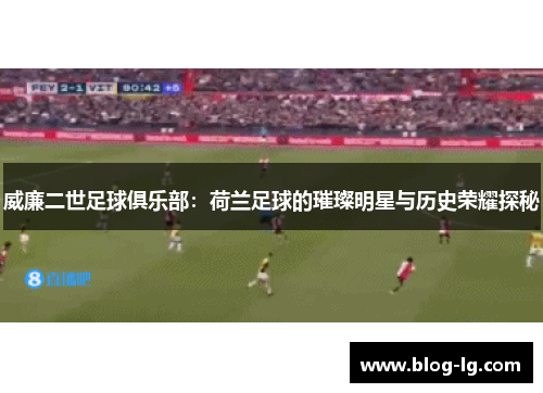 威廉二世足球俱乐部：荷兰足球的璀璨明星与历史荣耀探秘