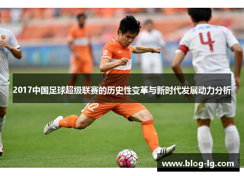 2017中国足球超级联赛的历史性变革与新时代发展动力分析 2017中国足球超级联赛的历史性变革与新时代发展动力分析