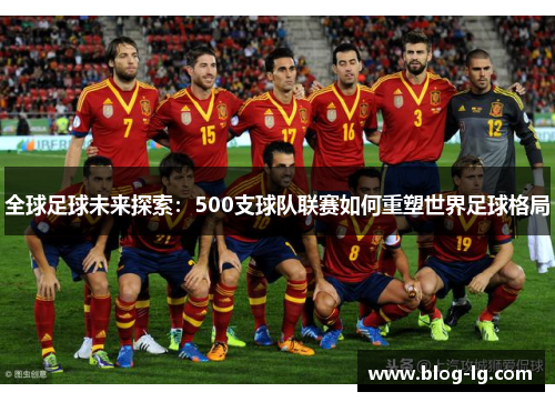 全球足球未来探索:500支球队联赛如何重塑世界足球格局 全球足球未来探索:500支球队联赛如何重塑世界足球格局