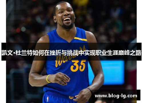 凯文·杜兰特如何在挫折与挑战中实现职业生涯巅峰之路