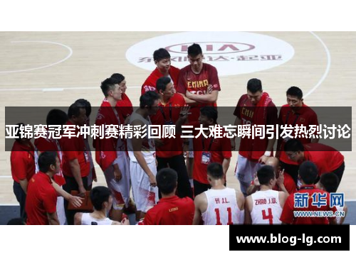 亚锦赛冠军冲刺赛精彩回顾 三大难忘瞬间引发热烈讨论