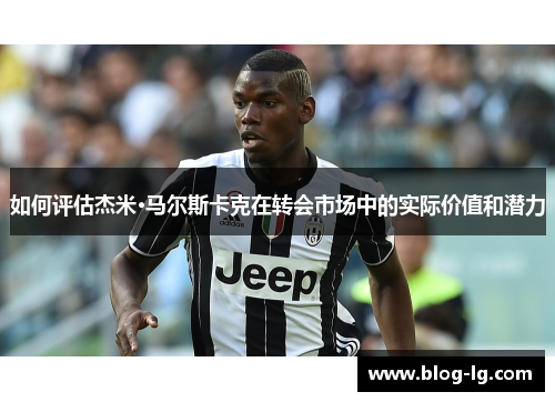 如何评估杰米·马尔斯卡克在转会市场中的实际价值和潜力 如何评估杰米·马尔斯卡克在转会市场中的实际价值和潜力