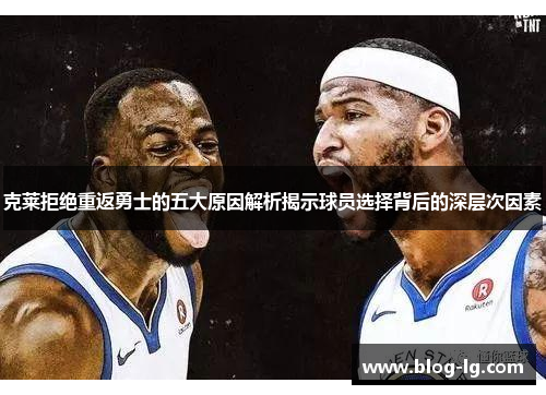 克莱拒绝重返勇士的五大原因解析揭示球员选择背后的深层次因素 克莱拒绝重返勇士的五大原因解析揭示球员选择背后的深层次因素