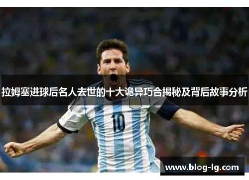 拉姆塞进球后名人去世的十大诡异巧合揭秘及背后故事分析 拉姆塞进球后名人去世的十大诡异巧合揭秘及背后故事分析