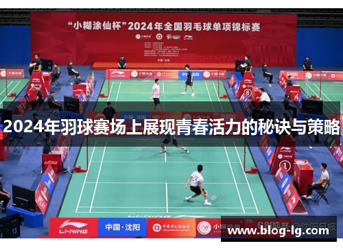 2024年羽球赛场上展现青春活力的秘诀与策略