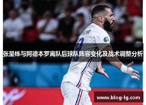 张呈栋与阿德本罗离队后球队阵容变化及战术调整分析