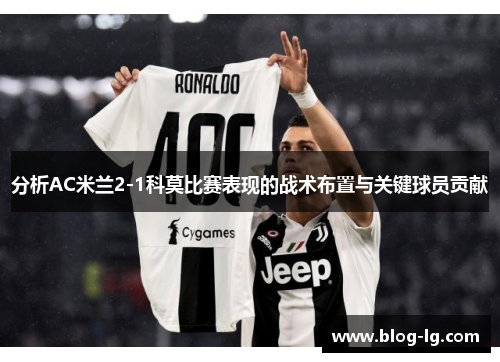 分析AC米兰2-1科莫比赛表现的战术布置与关键球员贡献