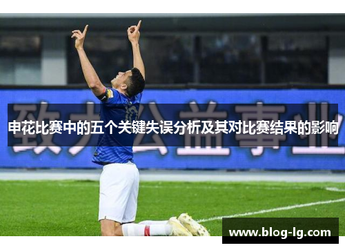 申花比赛中的五个关键失误分析及其对比赛结果的影响