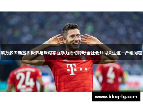 莱万多夫斯基积极参与反对家庭暴力活动呼吁全社会共同关注这一严峻问题