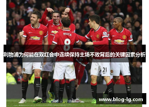 利物浦为何能在双红会中连续保持主场不败背后的关键因素分析 利物浦为何能在双红会中连续保持主场不败背后的关键因素分析