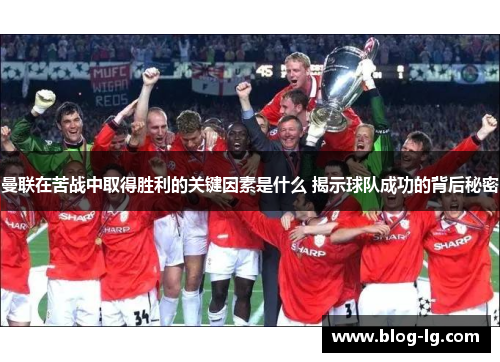 曼联在苦战中取得胜利的关键因素是什么 揭示球队成功的背后秘密 曼联在苦战中取得胜利的关键因素是什么 揭示球队成功的背后秘密