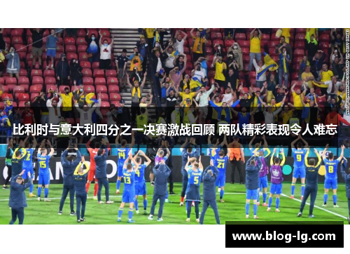 比利时与意大利四分之一决赛激战回顾 两队精彩表现令人难忘 比利时与意大利四分之一决赛激战回顾 两队精彩表现令人难忘