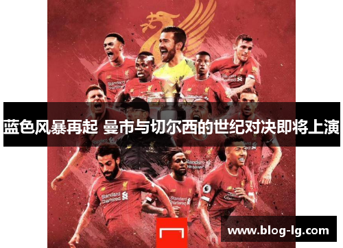 蓝色风暴再起 曼市与切尔西的世纪对决即将上演 蓝色风暴再起 曼市与切尔西的世纪对决即将上演