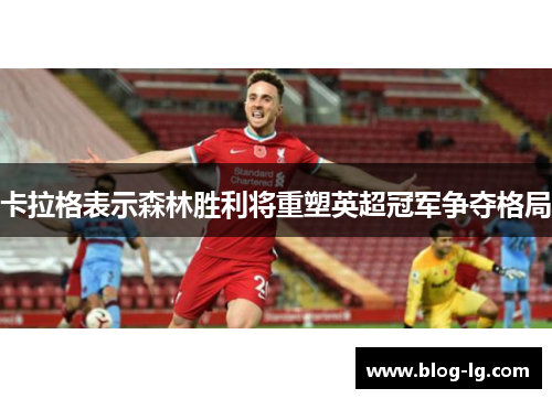卡拉格表示森林胜利将重塑英超冠军争夺格局 卡拉格表示森林胜利将重塑英超冠军争夺格局