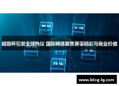超级杯引发全球热议 国际媒体聚焦赛事精彩与商业价值 超级杯引发全球热议 国际媒体聚焦赛事精彩与商业价值