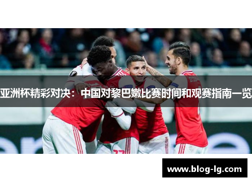 亚洲杯精彩对决：中国对黎巴嫩比赛时间和观赛指南一览