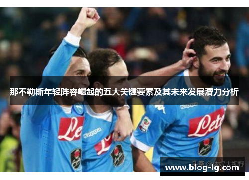 那不勒斯年轻阵容崛起的五大关键要素及其未来发展潜力分析