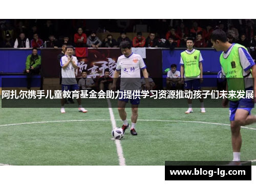 阿扎尔携手儿童教育基金会助力提供学习资源推动孩子们未来发展 阿扎尔携手儿童教育基金会助力提供学习资源推动孩子们未来发展