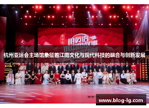 杭州亚运会主场馆象征着江南文化与现代科技的融合与创新发展