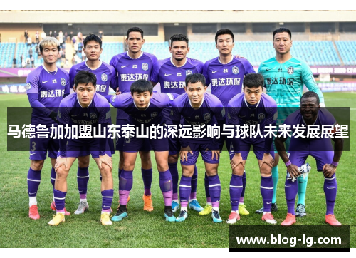 马德鲁加加盟山东泰山的深远影响与球队未来发展展望 马德鲁加加盟山东泰山的深远影响与球队未来发展展望