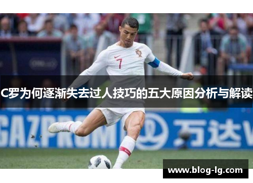 C罗为何逐渐失去过人技巧的五大原因分析与解读 C罗为何逐渐失去过人技巧的五大原因分析与解读