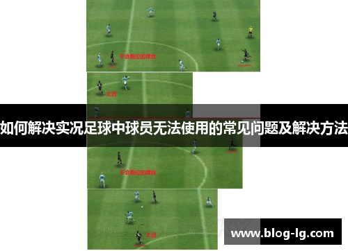 如何解决实况足球中球员无法使用的常见问题及解决方法 如何解决实况足球中球员无法使用的常见问题及解决方法