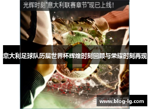 意大利足球队历届世界杯辉煌时刻回顾与荣耀时刻再现 意大利足球队历届世界杯辉煌时刻回顾与荣耀时刻再现
