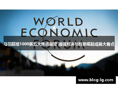 马羽超级1000赛五大焦点展望 强强对决与新星崛起成最大看点 马羽超级1000赛五大焦点展望 强强对决与新星崛起成最大看点