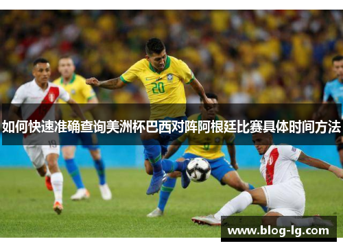 如何快速准确查询美洲杯巴西对阵阿根廷比赛具体时间方法 如何快速准确查询美洲杯巴西对阵阿根廷比赛具体时间方法