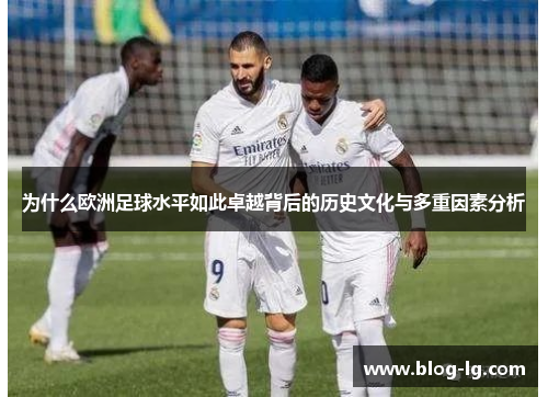 为什么欧洲足球水平如此卓越背后的历史文化与多重因素分析