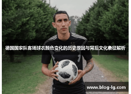 德国国家队客场球衣颜色变化的历史原因与背后文化象征解析 德国国家队客场球衣颜色变化的历史原因与背后文化象征解析