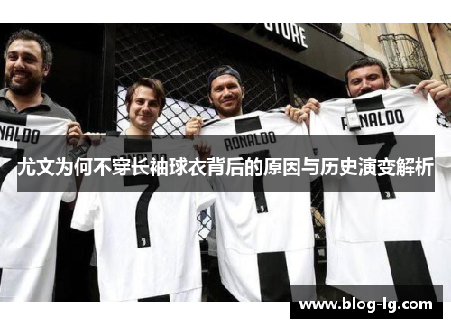 尤文为何不穿长袖球衣背后的原因与历史演变解析 尤文为何不穿长袖球衣背后的原因与历史演变解析