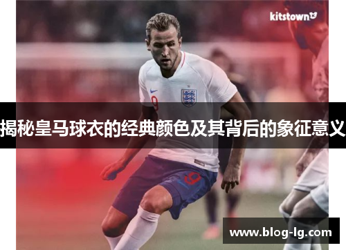 揭秘皇马球衣的经典颜色及其背后的象征意义