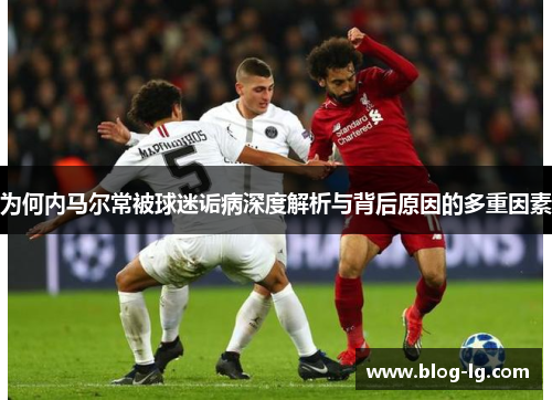 为何内马尔常被球迷诟病深度解析与背后原因的多重因素 为何内马尔常被球迷诟病深度解析与背后原因的多重因素