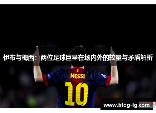 伊布与梅西：两位足球巨星在场内外的较量与矛盾解析