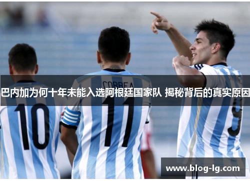 巴内加为何十年未能入选阿根廷国家队 揭秘背后的真实原因