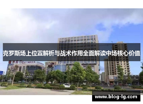 克罗斯场上位置解析与战术作用全面解读中场核心价值