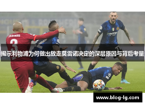 揭示利物浦为何做出放走莫雷诺决定的深层原因与背后考量