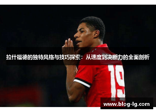 拉什福德的独特风格与技巧探索：从速度到决断力的全面剖析